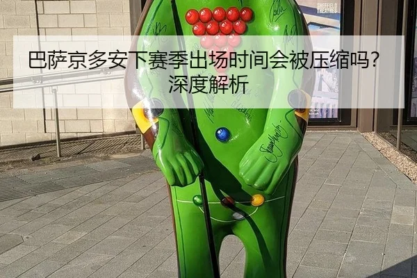 巴萨京多安下赛季出场时间会被压缩吗？深度解析